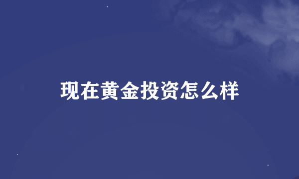 现在黄金投资怎么样