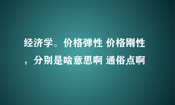 经济学。价格弹性 价格刚性，分别是啥意思啊 通俗点啊