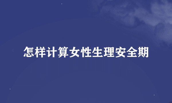 怎样计算女性生理安全期