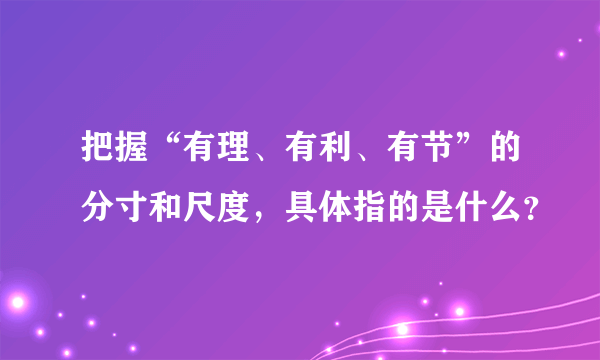 把握“有理、有利、有节”的分寸和尺度，具体指的是什么？