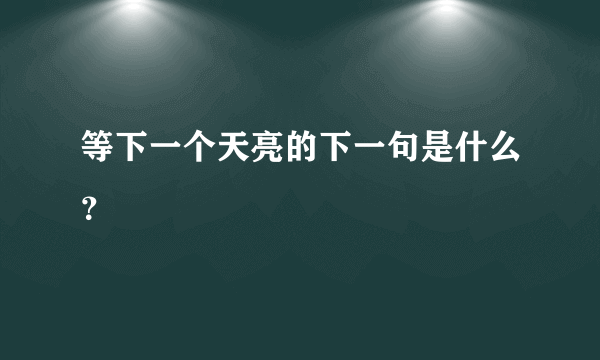 等下一个天亮的下一句是什么？