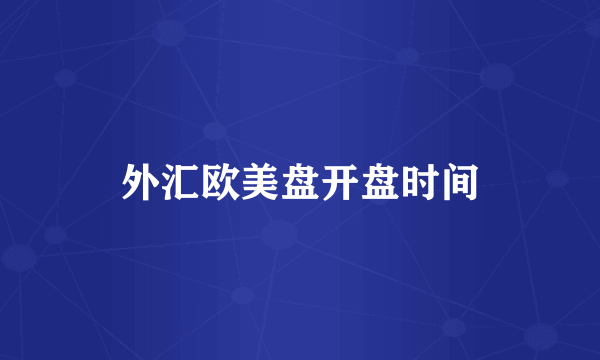 外汇欧美盘开盘时间
