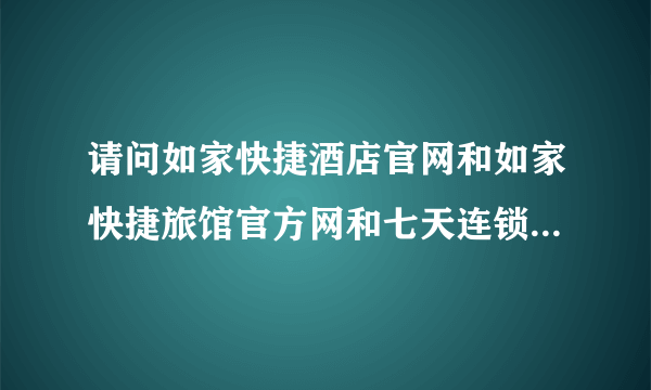 请问如家快捷酒店官网和如家快捷旅馆官方网和七天连锁酒店官网和七天连锁旅馆官网和预定400电话是多少?