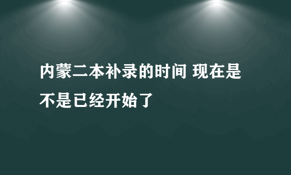 内蒙二本补录的时间 现在是不是已经开始了