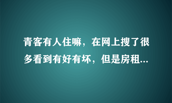 青客有人住嘛，在网上搜了很多看到有好有坏，但是房租便宜，拿不定主意呢？