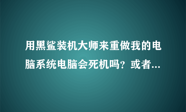用黑鲨装机大师来重做我的电脑系统电脑会死机吗？或者中病毒等？