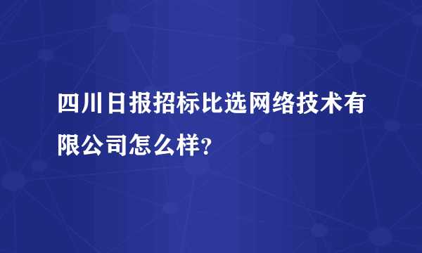四川日报招标比选网络技术有限公司怎么样？