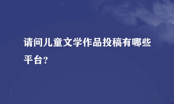 请问儿童文学作品投稿有哪些平台？