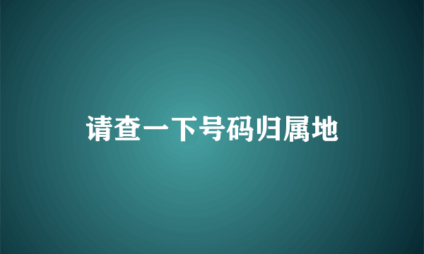 请查一下号码归属地