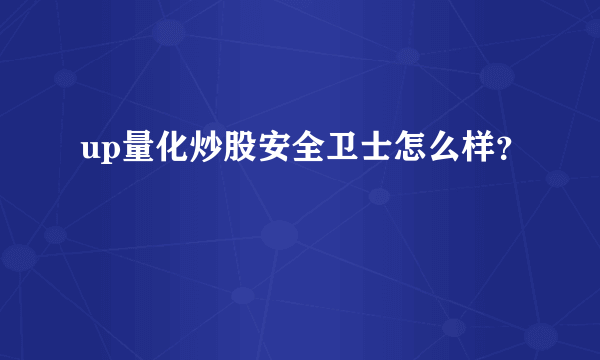 up量化炒股安全卫士怎么样？