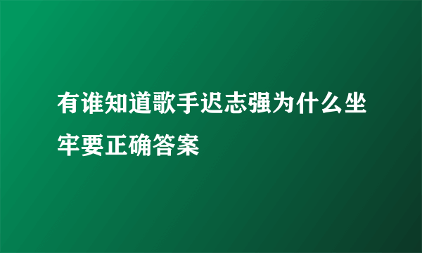 有谁知道歌手迟志强为什么坐牢要正确答案