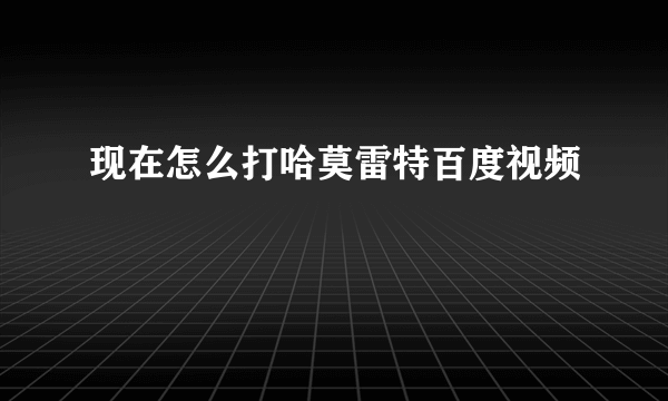 现在怎么打哈莫雷特百度视频
