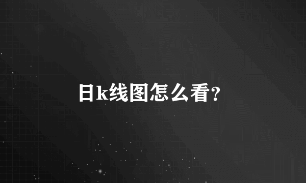 日k线图怎么看？