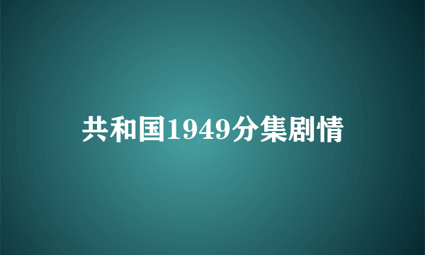 共和国1949分集剧情