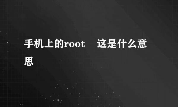 手机上的root    这是什么意思