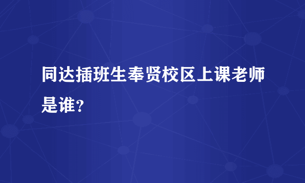 同达插班生奉贤校区上课老师是谁？