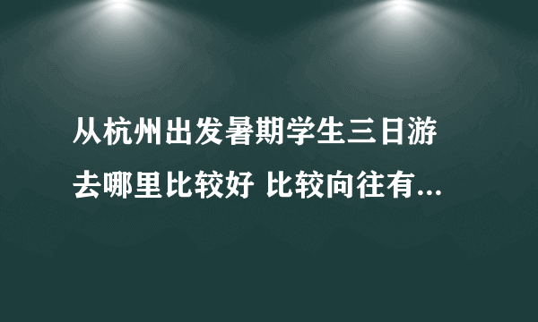 从杭州出发暑期学生三日游 去哪里比较好 比较向往有海的地方 最好能出省 最好实惠 大概需要多少钱