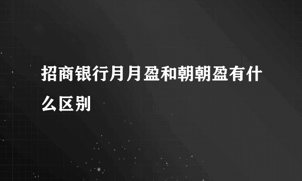 招商银行月月盈和朝朝盈有什么区别