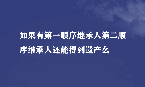 如果有第一顺序继承人第二顺序继承人还能得到遗产么
