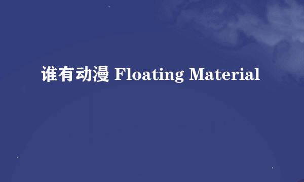 谁有动漫 Floating Material