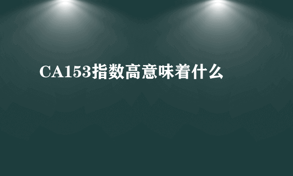 CA153指数高意味着什么