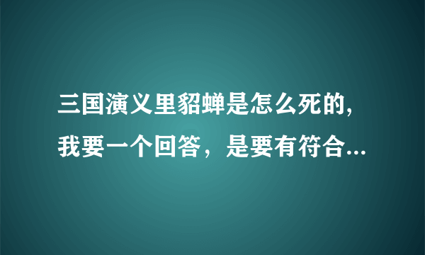 三国演义里貂蝉是怎么死的,我要一个回答，是要有符合历史的，不要狐狸回答