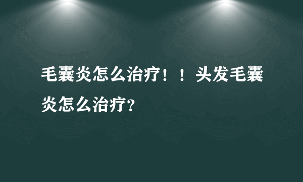毛囊炎怎么治疗！！头发毛囊炎怎么治疗？