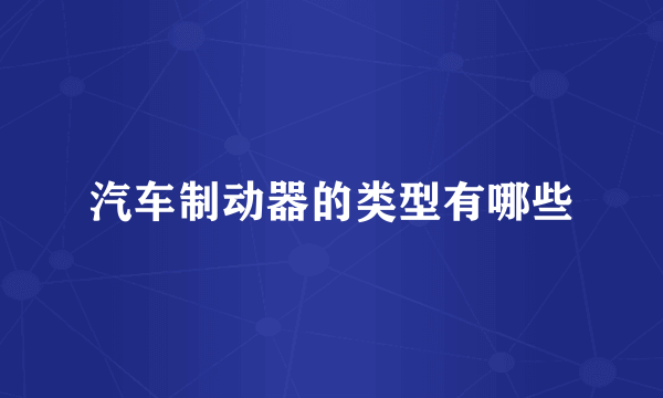 汽车制动器的类型有哪些