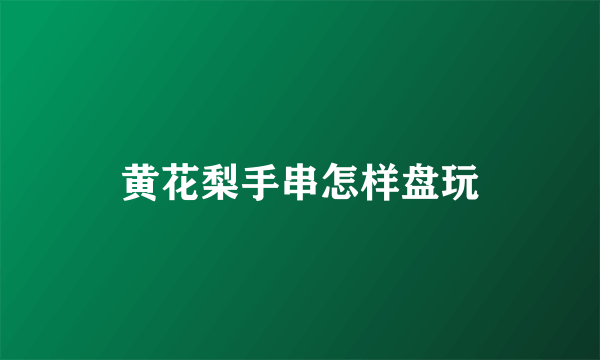 黄花梨手串怎样盘玩
