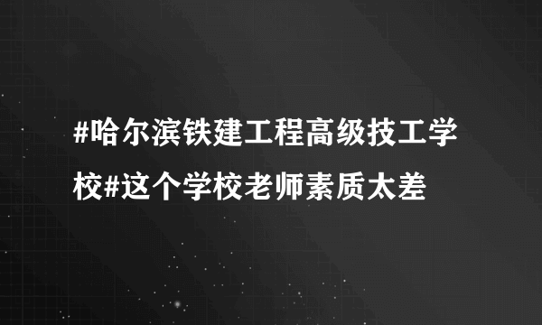 #哈尔滨铁建工程高级技工学校#这个学校老师素质太差