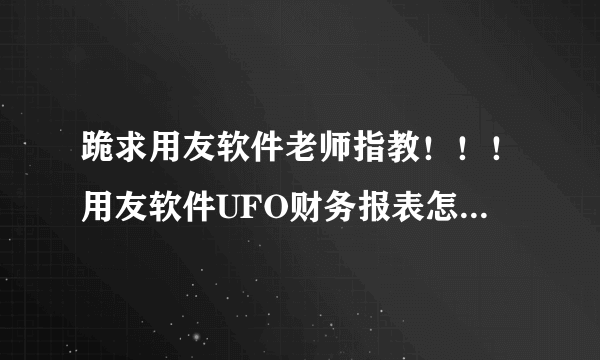 跪求用友软件老师指教！！！用友软件UFO财务报表怎么生成？