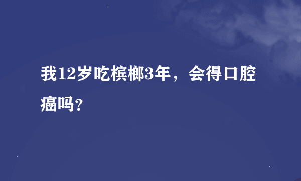 我12岁吃槟榔3年，会得口腔癌吗？