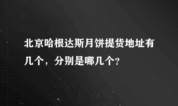 北京哈根达斯月饼提货地址有几个，分别是哪几个？