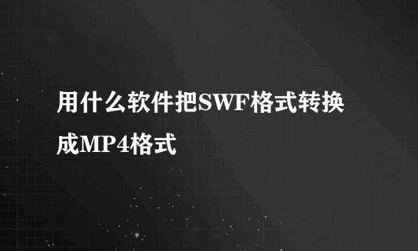 用什么软件把SWF格式转换成MP4格式