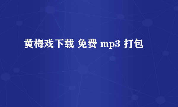黄梅戏下载 免费 mp3 打包