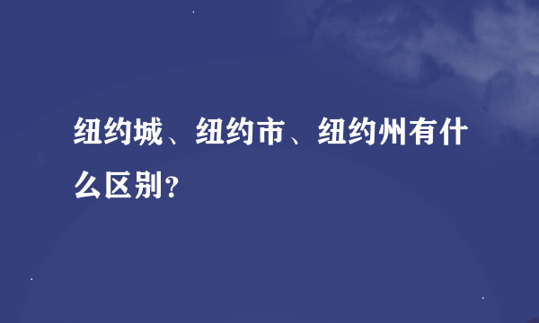 纽约城、纽约市、纽约州有什么区别？