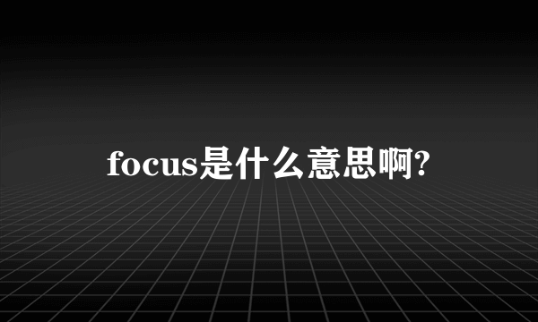 focus是什么意思啊?