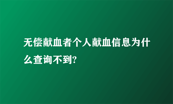 无偿献血者个人献血信息为什么查询不到?