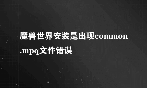 魔兽世界安装是出现common.mpq文件错误