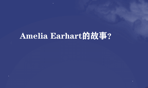 Amelia Earhart的故事？