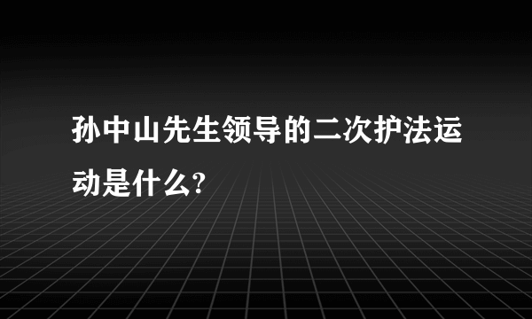孙中山先生领导的二次护法运动是什么?