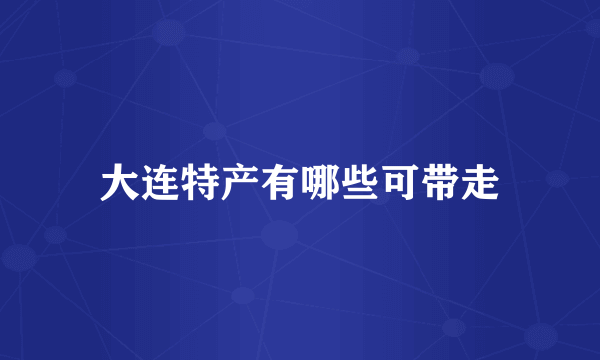 大连特产有哪些可带走