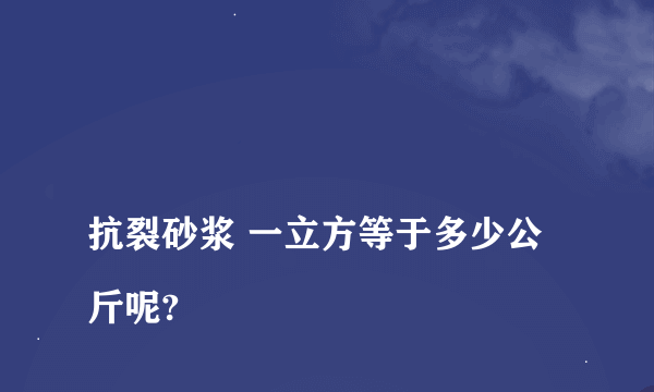 
抗裂砂浆 一立方等于多少公斤呢?

