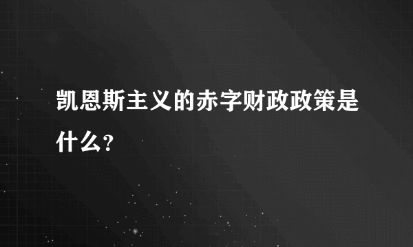 凯恩斯主义的赤字财政政策是什么？