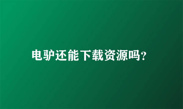 电驴还能下载资源吗？