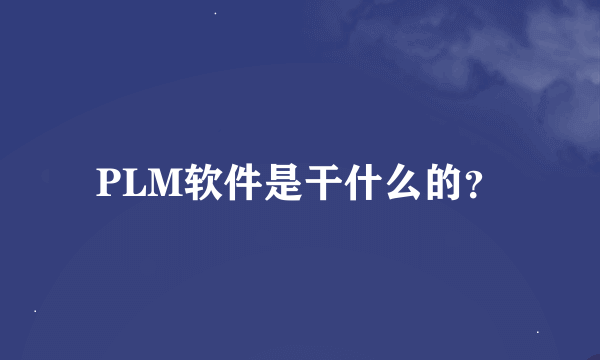 PLM软件是干什么的？