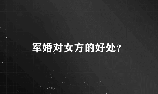 军婚对女方的好处？