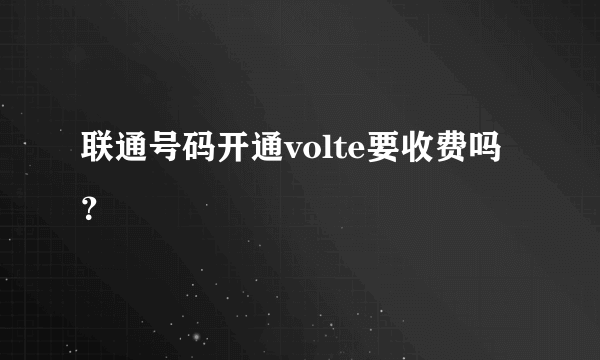 联通号码开通volte要收费吗？