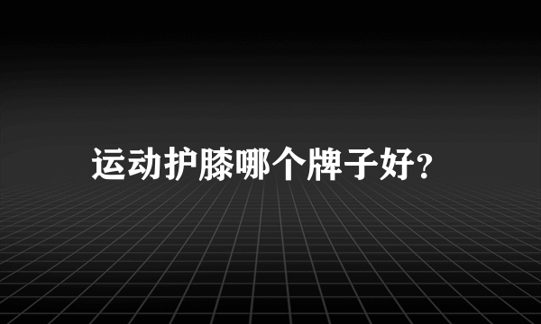运动护膝哪个牌子好？