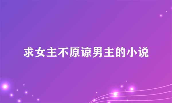 求女主不原谅男主的小说